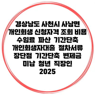 경상남도 사천시 사남면 개인회생 신청자격 조회 비용 수임료 | 파산 | 기간단축 | 개인회생자대출 | 절차서류 | 장단점 | 기간단축 | 변제금 미납 | 청년 | 직장인 2025