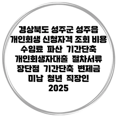 경상북도 성주군 성주읍 개인회생 신청자격 조회 비용 수임료 | 파산 | 기간단축 | 개인회생자대출 | 절차서류 | 장단점 | 기간단축 | 변제금 미납 | 청년 | 직장인 2025