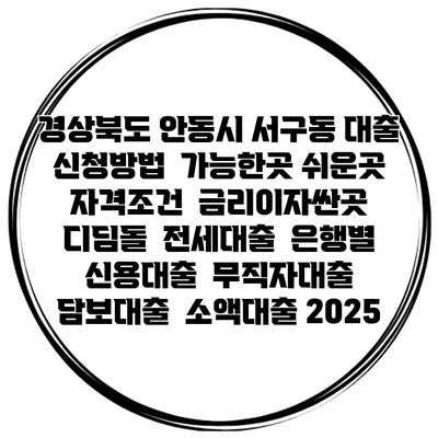경상북도 안동시 서구동 대출 신청방법 | 가능한곳 쉬운곳 | 자격조건 | 금리이자싼곳 | 디딤돌 | 전세대출 | 은행별 신용대출 | 무직자대출 | 담보대출 | 소액대출 2025