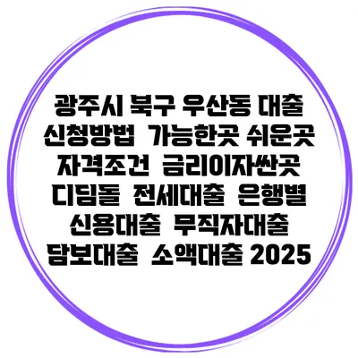 광주시 북구 우산동 대출 신청방법 | 가능한곳 쉬운곳 | 자격조건 | 금리이자싼곳 | 디딤돌 | 전세대출 | 은행별 신용대출 | 무직자대출 | 담보대출 | 소액대출 2025