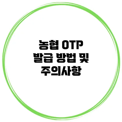 농협 OTP 발급 방법 및 주의사항