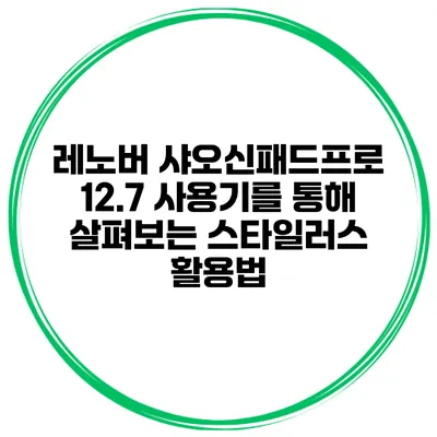 레노버 샤오신패드프로 12.7 사용기를 통해 살펴보는 스타일러스 활용법