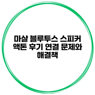 마샬 블루투스 스피커 액톤 후기 연결 문제와 해결책