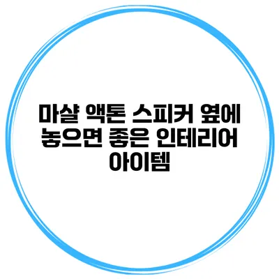 마샬 액톤 스피커 옆에 놓으면 좋은 인테리어 아이템