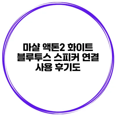 마샬 액톤2 화이트 블루투스 스피커 연결 사용 후기도