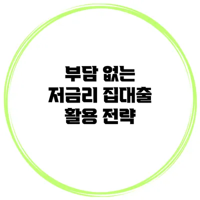 부담 없는 저금리 집대출 활용 전략