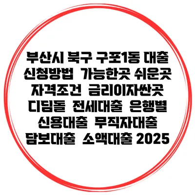 부산시 북구 구포1동 대출 신청방법 | 가능한곳 쉬운곳 | 자격조건 | 금리이자싼곳 | 디딤돌 | 전세대출 | 은행별 신용대출 | 무직자대출 | 담보대출 | 소액대출 2025