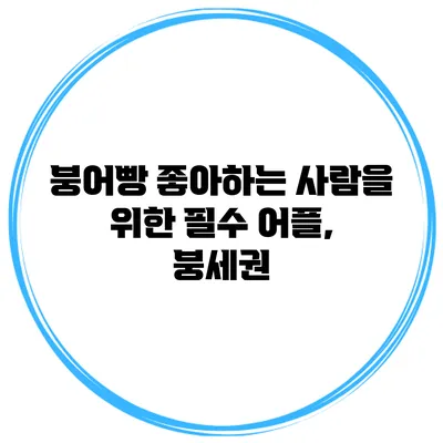 붕어빵 좋아하는 사람을 위한 필수 어플, 붕세권