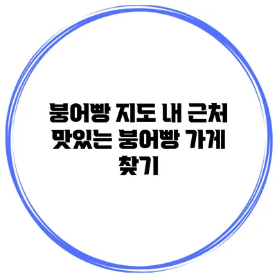 붕어빵 지도 내 근처 맛있는 붕어빵 가게 찾기