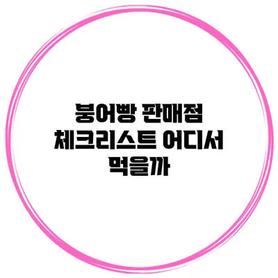 붕어빵 판매점 체크리스트 어디서 먹을까?