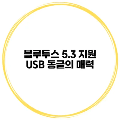 블루투스 5.3 지원 USB 동글의 매력