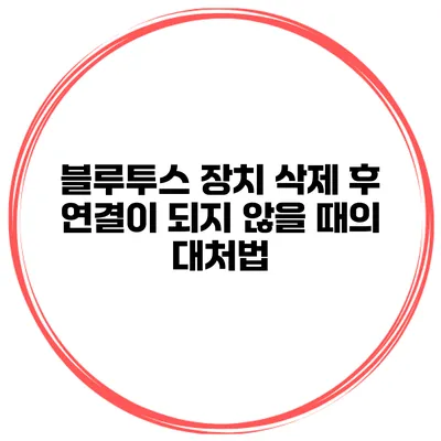 블루투스 장치 삭제 후 연결이 되지 않을 때의 대처법