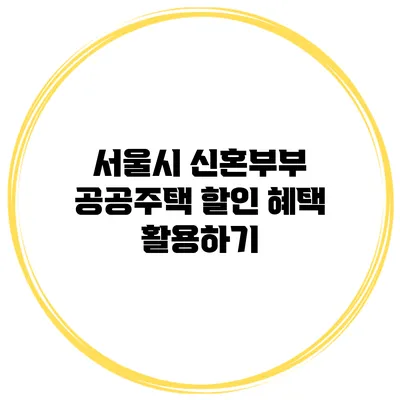 서울시 신혼부부 공공주택 할인 혜택 활용하기