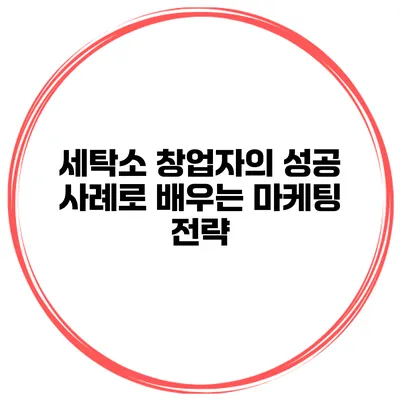 세탁소 창업자의 성공 사례로 배우는 마케팅 전략