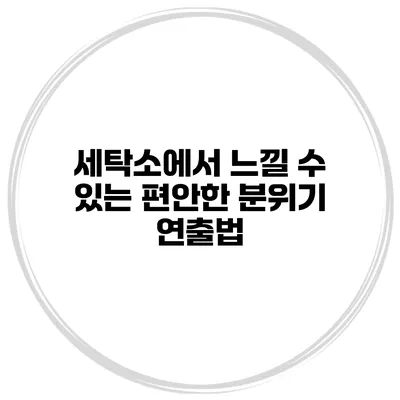 세탁소에서 느낄 수 있는 편안한 분위기 연출법