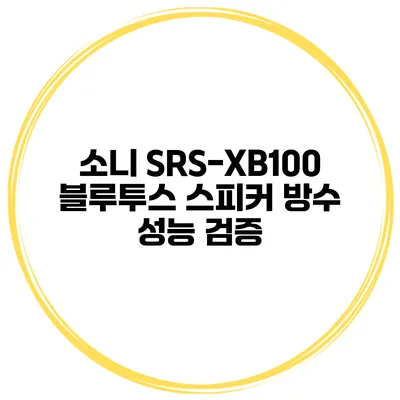 소니 SRS-XB100 블루투스 스피커 방수 성능 검증