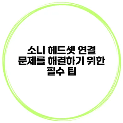소니 헤드셋 연결 문제를 해결하기 위한 필수 팁