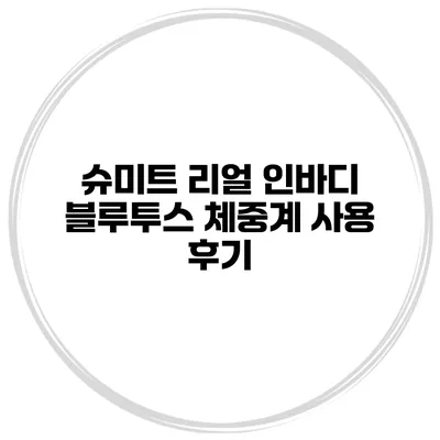 슈미트 리얼 인바디 블루투스 체중계 사용 후기