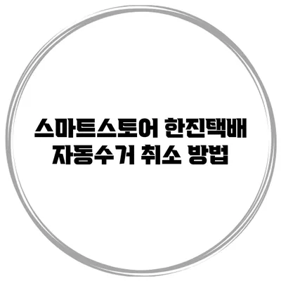 스마트스토어 한진택배 자동수거 취소 방법