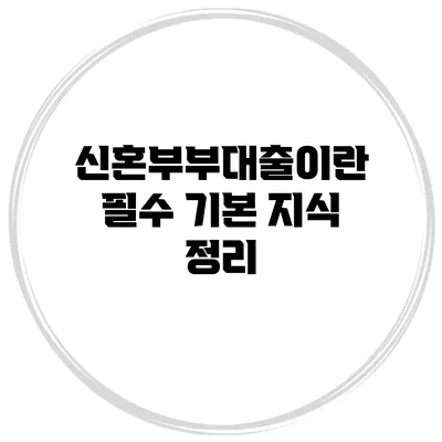 신혼부부대출이란? 필수 기본 지식 정리