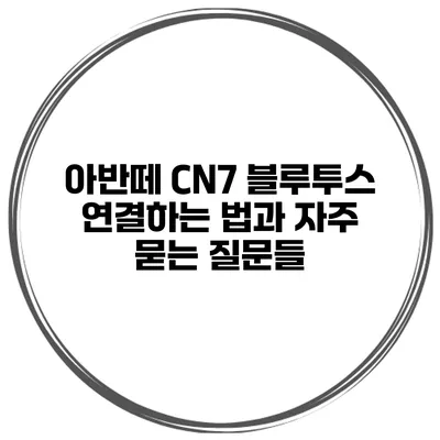 아반떼 CN7 블루투스 연결하는 법과 자주 묻는 질문들