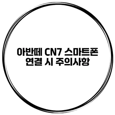 아반떼 CN7 스마트폰 연결 시 주의사항