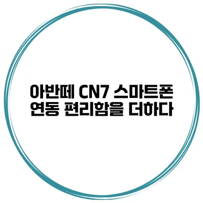 아반떼 CN7 스마트폰 연동 편리함을 더하다