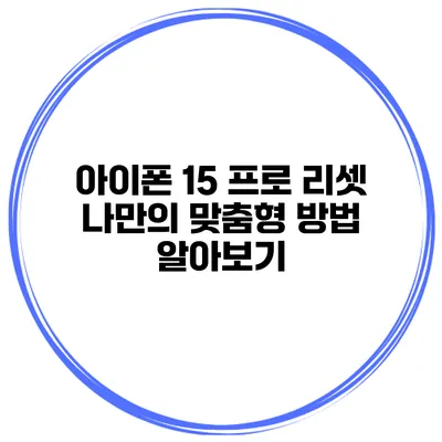 아이폰 15 프로 리셋 나만의 맞춤형 방법 알아보기