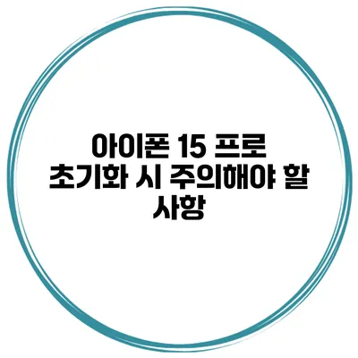 아이폰 15 프로 초기화 시 주의해야 할 사항