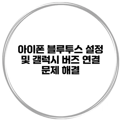 아이폰 블루투스 설정 및 갤럭시 버즈 연결 문제 해결