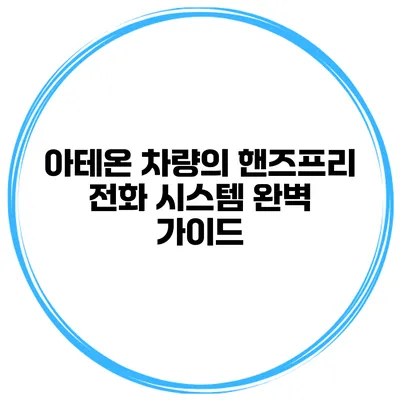 아테온 차량의 핸즈프리 전화 시스템 완벽 가이드