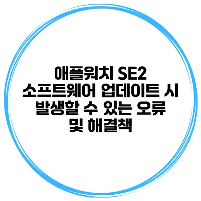 애플워치 SE2 소프트웨어 업데이트 시 발생할 수 있는 오류 및 해결책