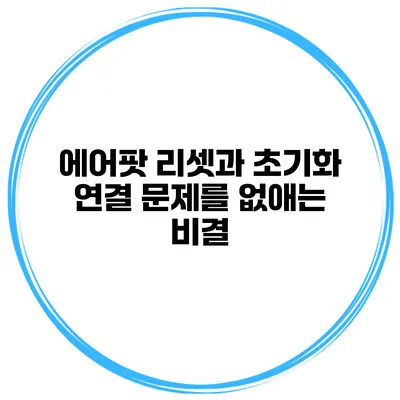 에어팟 리셋과 초기화 연결 문제를 없애는 비결