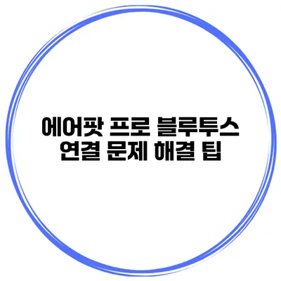 에어팟 프로 블루투스 연결 문제 해결 팁