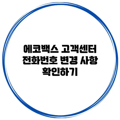 에코백스 고객센터 전화번호 변경 사항 확인하기