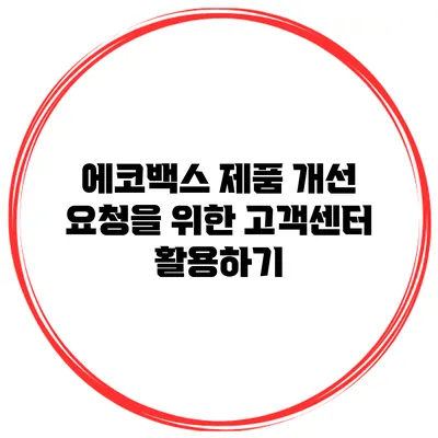 에코백스 제품 개선 요청을 위한 고객센터 활용하기