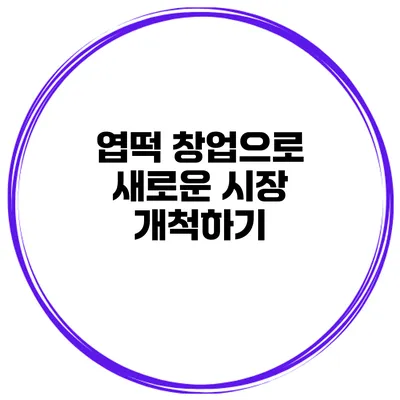 엽떡 창업으로 새로운 시장 개척하기
