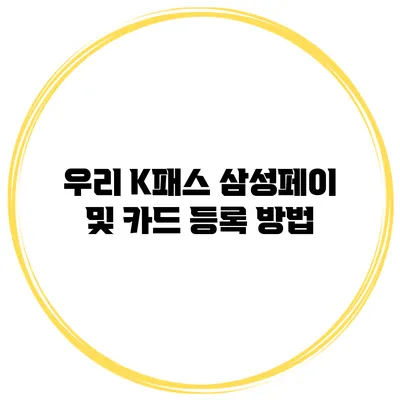 우리 K패스 삼성페이 및 카드 등록 방법