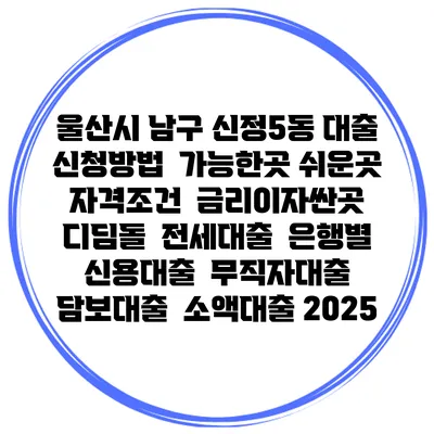 울산시 남구 신정5동 대출 신청방법 | 가능한곳 쉬운곳 | 자격조건 | 금리이자싼곳 | 디딤돌 | 전세대출 | 은행별 신용대출 | 무직자대출 | 담보대출 | 소액대출 2025