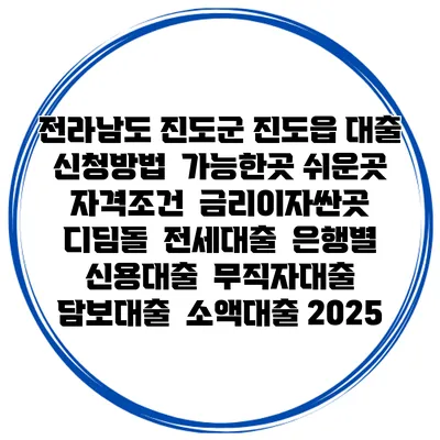 전라남도 진도군 진도읍 대출 신청방법 | 가능한곳 쉬운곳 | 자격조건 | 금리이자싼곳 | 디딤돌 | 전세대출 | 은행별 신용대출 | 무직자대출 | 담보대출 | 소액대출 2025