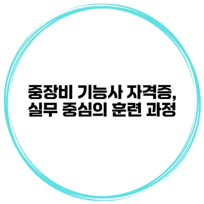 중장비 기능사 자격증, 실무 중심의 훈련 과정