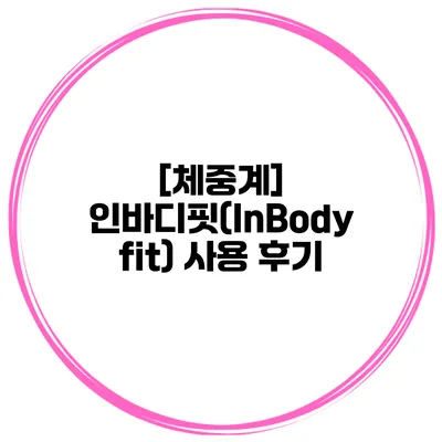 [체중계] 인바디핏(InBody fit) 사용 후기