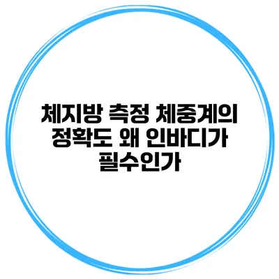 체지방 측정 체중계의 정확도 왜 인바디가 필수인가?