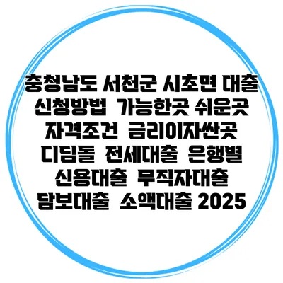 충청남도 서천군 시초면 대출 신청방법 | 가능한곳 쉬운곳 | 자격조건 | 금리이자싼곳 | 디딤돌 | 전세대출 | 은행별 신용대출 | 무직자대출 | 담보대출 | 소액대출 2025