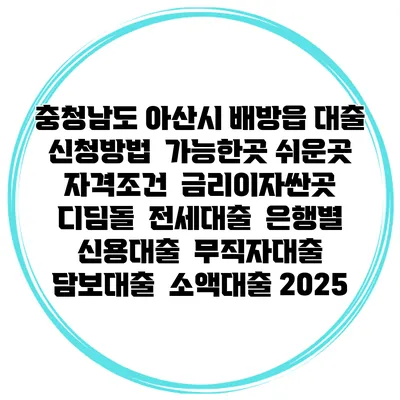 충청남도 아산시 배방읍 대출 신청방법 | 가능한곳 쉬운곳 | 자격조건 | 금리이자싼곳 | 디딤돌 | 전세대출 | 은행별 신용대출 | 무직자대출 | 담보대출 | 소액대출 2025