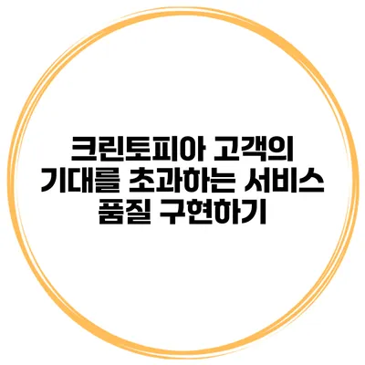 크린토피아 고객의 기대를 초과하는 서비스 품질 구현하기
