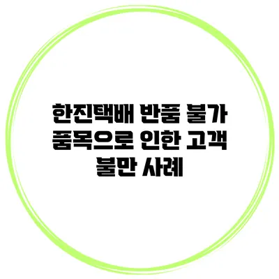 한진택배 반품 불가 품목으로 인한 고객 불만 사례
