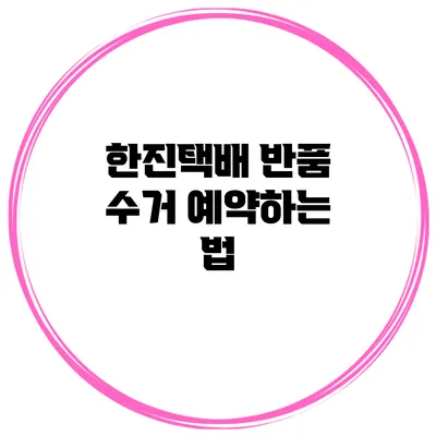 한진택배 반품 수거 예약하는 법