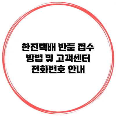 한진택배 반품 접수 방법 및 고객센터 전화번호 안내