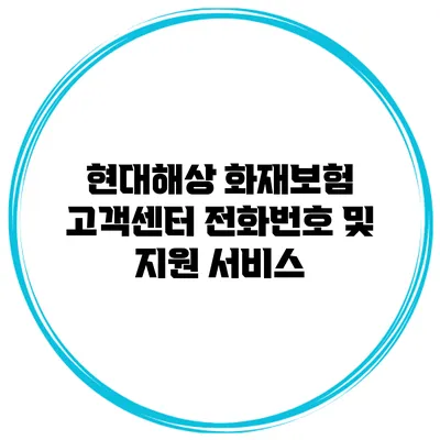 현대해상 화재보험 고객센터 전화번호 및 지원 서비스